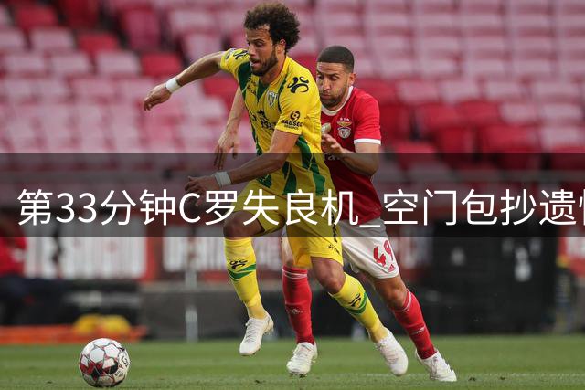 第33分钟C罗失良机 空门包抄遗憾未触球